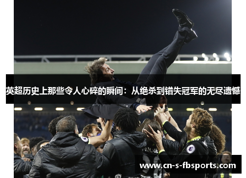 英超历史上那些令人心碎的瞬间：从绝杀到错失冠军的无尽遗憾