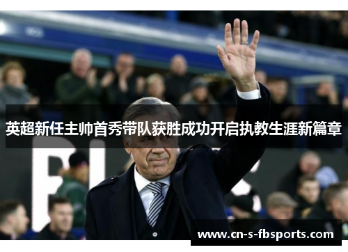 英超新任主帅首秀带队获胜成功开启执教生涯新篇章 英超新任主帅首秀带队获胜成功开启执教生涯新篇章