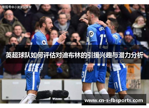 英超球队如何评估对迪布林的引援兴趣与潜力分析