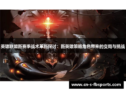 英雄联盟新赛季战术革新探讨:新英雄策略角色带来的变局与挑战 英雄联盟新赛季战术革新探讨:新英雄策略角色带来的变局与挑战