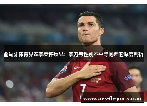 葡萄牙体育界家暴案件反思：暴力与性别不平等问题的深度剖析