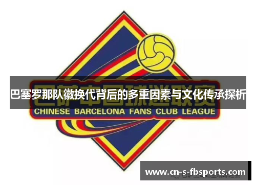 巴塞罗那队徽换代背后的多重因素与文化传承探析 巴塞罗那队徽换代背后的多重因素与文化传承探析