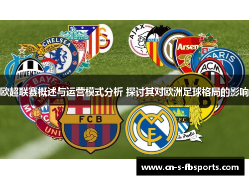 欧超联赛概述与运营模式分析 探讨其对欧洲足球格局的影响 欧超联赛概述与运营模式分析 探讨其对欧洲足球格局的影响
