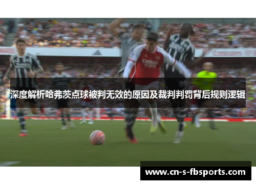 深度解析哈弗茨点球被判无效的原因及裁判判罚背后规则逻辑