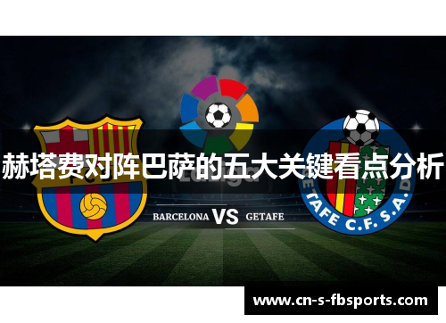 赫塔费对阵巴萨的五大关键看点分析 赫塔费对阵巴萨的五大关键看点分析
