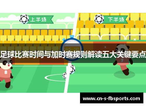 足球比赛时间与加时赛规则解读五大关键要点