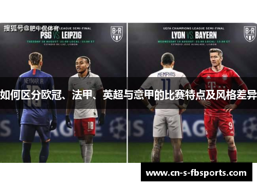 如何区分欧冠、法甲、英超与意甲的比赛特点及风格差异