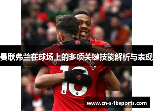 曼联弗兰在球场上的多项关键技能解析与表现