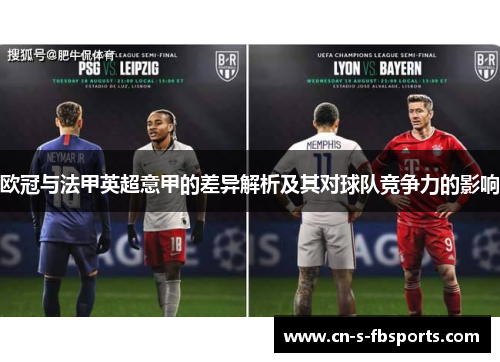 欧冠与法甲英超意甲的差异解析及其对球队竞争力的影响 欧冠与法甲英超意甲的差异解析及其对球队竞争力的影响