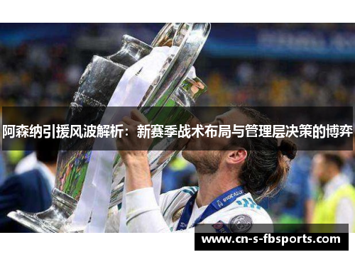 阿森纳引援风波解析:新赛季战术布局与管理层决策的博弈 阿森纳引援风波解析:新赛季战术布局与管理层决策的博弈
