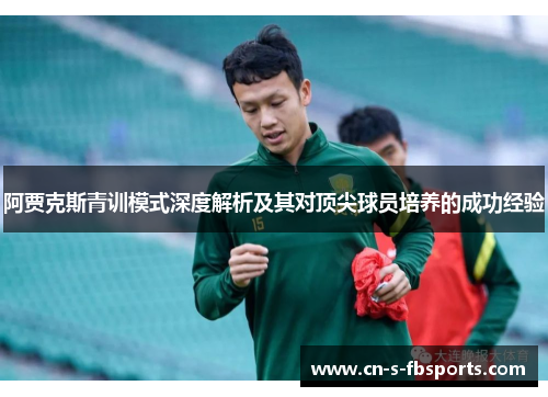 阿贾克斯青训模式深度解析及其对顶尖球员培养的成功经验