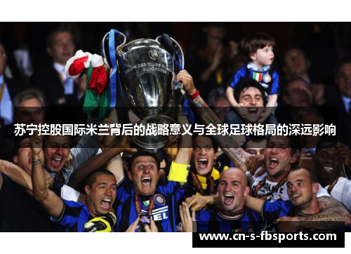 苏宁控股国际米兰背后的战略意义与全球足球格局的深远影响