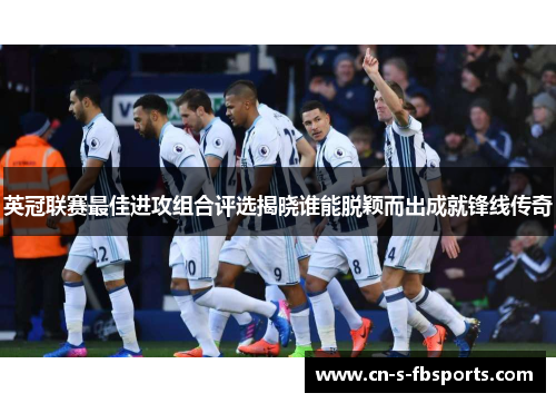 英冠联赛最佳进攻组合评选揭晓谁能脱颖而出成就锋线传奇 英冠联赛最佳进攻组合评选揭晓谁能脱颖而出成就锋线传奇