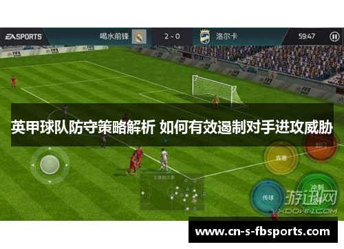 英甲球队防守策略解析 如何有效遏制对手进攻威胁 英甲球队防守策略解析 如何有效遏制对手进攻威胁