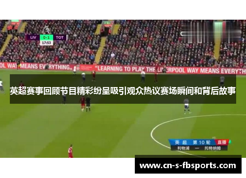英超赛事回顾节目精彩纷呈吸引观众热议赛场瞬间和背后故事 英超赛事回顾节目精彩纷呈吸引观众热议赛场瞬间和背后故事