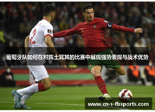 葡萄牙队如何在对阵土耳其的比赛中展现强势表现与战术优势