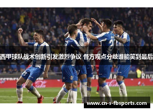 西甲球队战术创新引发激烈争议 各方观点分歧谁能笑到最后