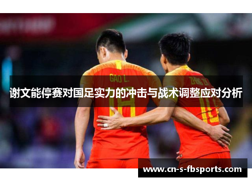 谢文能停赛对国足实力的冲击与战术调整应对分析