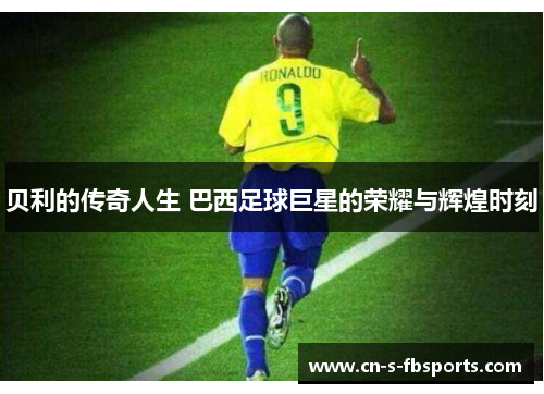 贝利的传奇人生 巴西足球巨星的荣耀与辉煌时刻