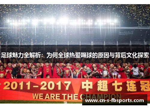 足球魅力全解析:为何全球热爱踢球的原因与背后文化探索 足球魅力全解析:为何全球热爱踢球的原因与背后文化探索