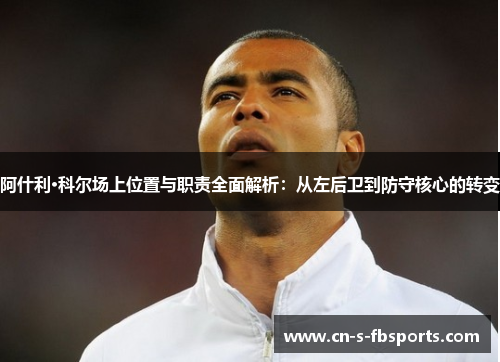 阿什利·科尔场上位置与职责全面解析:从左后卫到防守核心的转变 阿什利·科尔场上位置与职责全面解析:从左后卫到防守核心的转变