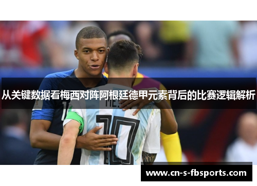 从关键数据看梅西对阵阿根廷德甲元素背后的比赛逻辑解析 从关键数据看梅西对阵阿根廷德甲元素背后的比赛逻辑解析