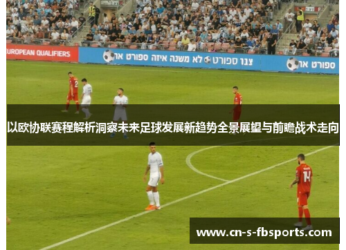以欧协联赛程解析洞察未来足球发展新趋势全景展望与前瞻战术走向 以欧协联赛程解析洞察未来足球发展新趋势全景展望与前瞻战术走向
