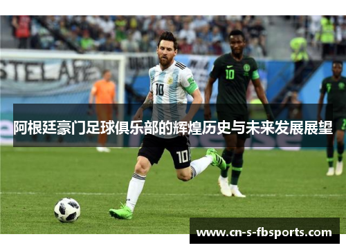 阿根廷豪门足球俱乐部的辉煌历史与未来发展展望