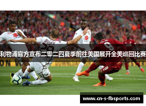 利物浦官方宣布二零二四夏季前往美国展开全美巡回比赛 利物浦官方宣布二零二四夏季前往美国展开全美巡回比赛