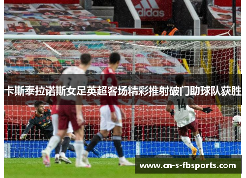 卡斯泰拉诺斯女足英超客场精彩推射破门助球队获胜