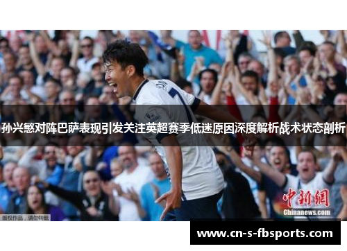 孙兴慜对阵巴萨表现引发关注英超赛季低迷原因深度解析战术状态剖析