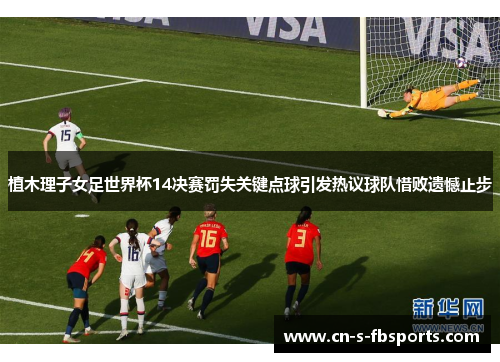 植木理子女足世界杯14决赛罚失关键点球引发热议球队惜败遗憾止步 植木理子女足世界杯14决赛罚失关键点球引发热议球队惜败遗憾止步