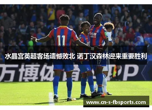 水晶宫英超客场遗憾败北 诺丁汉森林迎来重要胜利 水晶宫英超客场遗憾败北 诺丁汉森林迎来重要胜利
