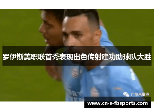 罗伊斯美职联首秀表现出色传射建功助球队大胜 罗伊斯美职联首秀表现出色传射建功助球队大胜