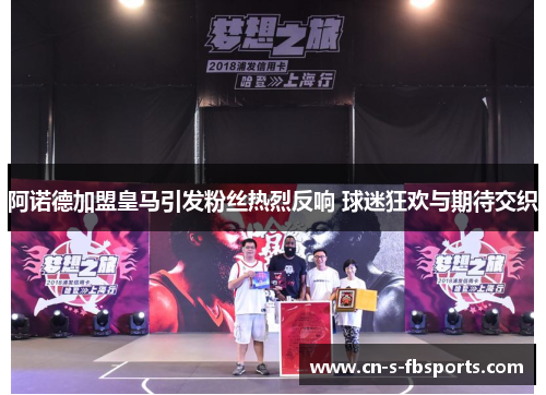 阿诺德加盟皇马引发粉丝热烈反响 球迷狂欢与期待交织