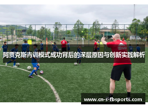 阿贾克斯青训模式成功背后的深层原因与创新实践解析