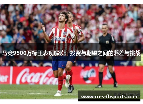 马竞9500万标王表现解读：投资与期望之间的落差与挑战