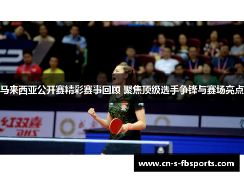 马来西亚公开赛精彩赛事回顾 聚焦顶级选手争锋与赛场亮点