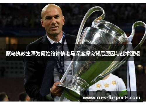 魔鸟执教生涯为何始终钟情老马深度探究背后原因与战术逻辑