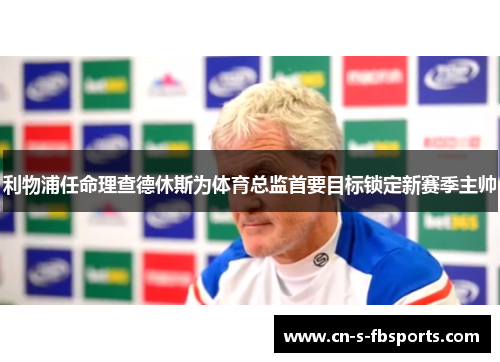 利物浦任命理查德休斯为体育总监首要目标锁定新赛季主帅