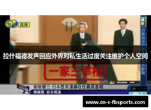 拉什福德发声回应外界对私生活过度关注维护个人空间